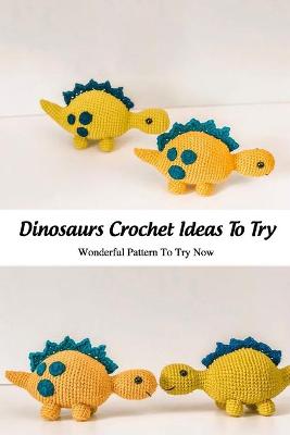 Book cover for Dinosaurs Crochet Ideas To Try