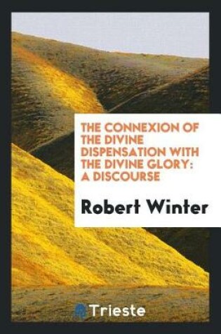 Cover of The Connexion of the Divine Dispensation with the Divine Glory