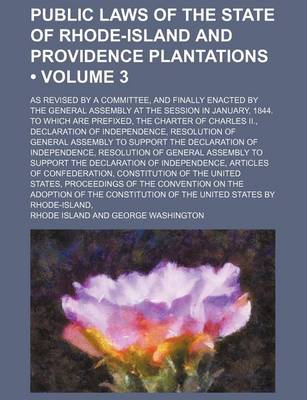 Book cover for Public Laws of the State of Rhode-Island and Providence Plantations (Volume 3); As Revised by a Committee, and Finally Enacted by the General Assembly at the Session in January, 1844. to Which Are Prefixed, the Charter of Charles II., Declaration of Indep