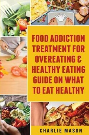 Cover of Food Addiction Treatment For Overeating & Healthy Eating Guide On What To Eat Healthy