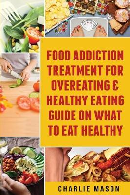 Book cover for Food Addiction Treatment For Overeating & Healthy Eating Guide On What To Eat Healthy