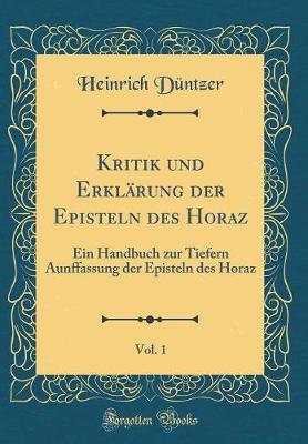 Book cover for Kritik und Erklärung der Episteln des Horaz, Vol. 1: Ein Handbuch zur Tiefern Aunffassung der Episteln des Horaz (Classic Reprint)