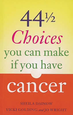 44 and a Half Choices You Can Make If You Have Cancer by Sheila Dainow, Vicki Golding, Jo Wright