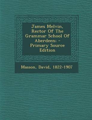 Book cover for James Melvin, Rector of the Grammar School of Aberdeen; - Primary Source Edition