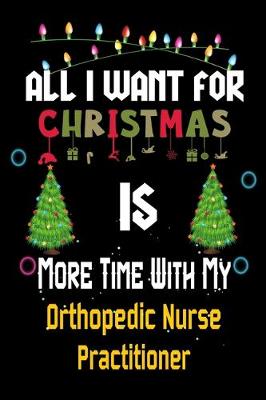 Book cover for All I want for Christmas is more time with my Orthopedic Nurse Practitioner