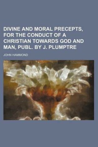 Cover of Divine and Moral Precepts, for the Conduct of a Christian Towards God and Man, Publ. by J. Plumptre