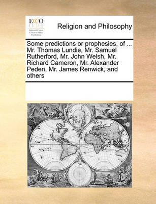 Book cover for Some Predictions or Prophesies, of ... Mr. Thomas Lundie, Mr. Samuel Rutherford, Mr. John Welsh, Mr. Richard Cameron, Mr. Alexander Peden, Mr. James Renwick, and Others