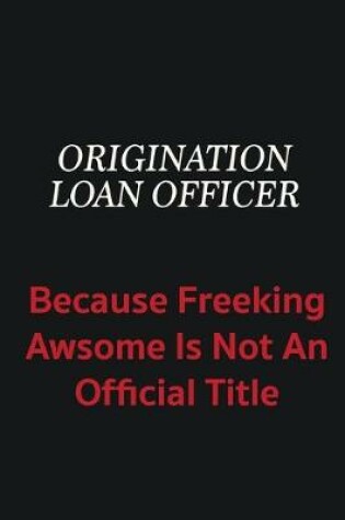 Cover of Origination Loan Officer because freeking awsome is not an official title