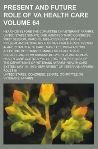 Cover of Present and Future Role of Va Health Care; Hearings Before the Committee on Veterans' Affairs, United States Senate, One Hundred Third Congress, First