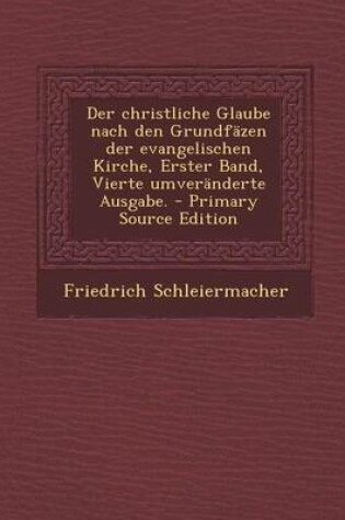 Cover of Der Christliche Glaube Nach Den Grundfazen Der Evangelischen Kirche, Erster Band, Vierte Umveranderte Ausgabe.