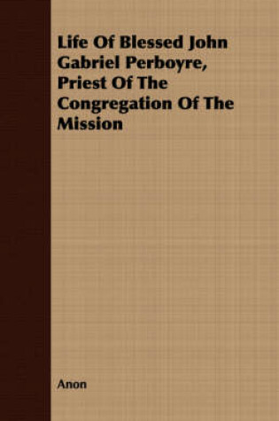 Cover of Life Of Blessed John Gabriel Perboyre, Priest Of The Congregation Of The Mission