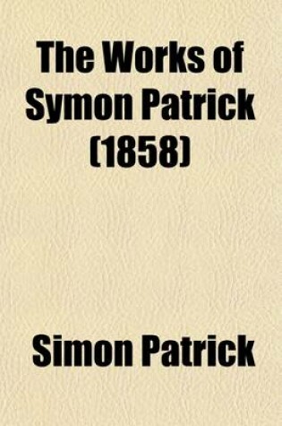 Cover of The Works of Symon Patrick (Volume 4); Including His Autobiography