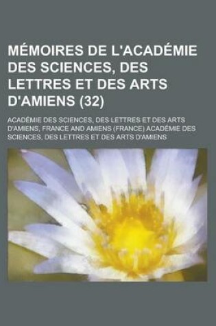 Cover of Memoires de L'Academie Des Sciences, Des Lettres Et Des Arts D'Amiens (32)