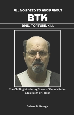 Cover of All you Need to know About BTK (Bind, Torture, Kill) Book