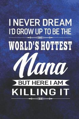 Book cover for I Never Dream I'd Grow Up To Be The World's Hottest Nana But Here I Am Killing It