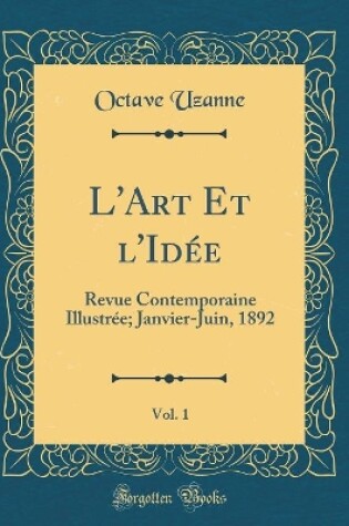 Cover of L'Art Et l'Idée, Vol. 1: Revue Contemporaine Illustrée; Janvier-Juin, 1892 (Classic Reprint)