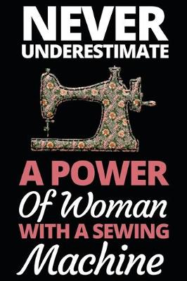 Book cover for Never Underestimate A Power Of Woman With A Sewing Machine