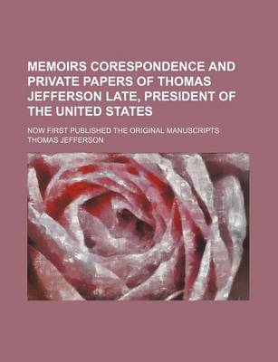 Book cover for Memoirs Corespondence and Private Papers of Thomas Jefferson Late, President of the United States; Now First Published the Original Manuscripts