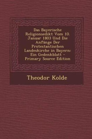 Cover of Das Bayerische Religionsedikt Vom 10. Januar 1803 Und Die Anfange Der Protestantischen Landeskirche in Bayern