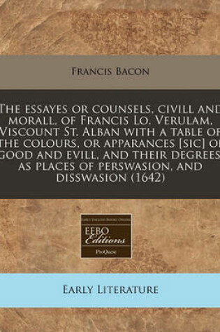 Cover of The Essayes or Counsels, CIVILL and Morall, of Francis Lo. Verulam, Viscount St. Alban with a Table of the Colours, or Apparances [Sic] of Good and Evill, and Their Degrees, as Places of Perswasion, and Disswasion (1642)