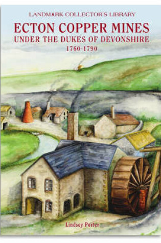 Cover of The Ecton Copper Mines Under the Dukes of Devonshire, 1760-1790