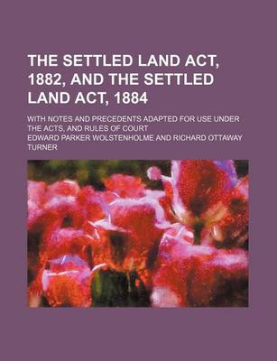 Book cover for The Settled Land ACT, 1882, and the Settled Land ACT, 1884; With Notes and Precedents Adapted for Use Under the Acts, and Rules of Court