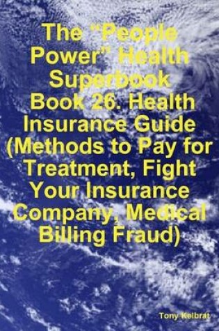 Cover of The "People Power" Health Superbook: Book 26. Health Insurance Guide (Methods to Pay for Treatment, Fight Your Insurance Company, Medical Billing Fraud)