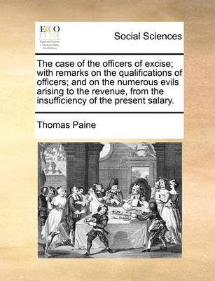 Book cover for The Case of the Officers of Excise; With Remarks on the Qualifications of Officers; And on the Numerous Evils Arising to the Revenue, from the Insufficiency of the Present Salary.