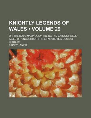 Book cover for Knightly Legends of Wales (Volume 29); Or, the Boy's Mabinogion Being the Earliest Welsh Tales of King Arthur in the Famous Red Book of Hergest