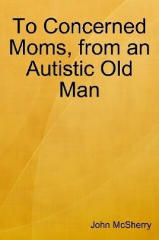 Cover of To Concerned Moms, from an Autistic Old Man