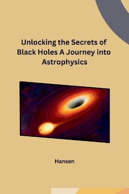 Book cover for Unlocking the Secrets of Black Holes A Journey into Astrophysics