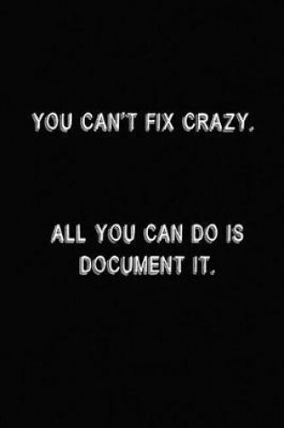 Cover of You Can't Fix Crazy. All You Can Do Is Document It