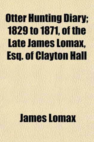 Cover of Otter Hunting Diary; 1829 to 1871, of the Late James Lomax, Esq. of Clayton Hall
