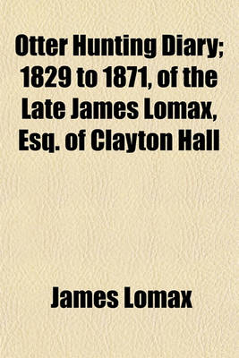 Book cover for Otter Hunting Diary; 1829 to 1871, of the Late James Lomax, Esq. of Clayton Hall