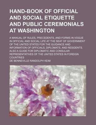 Book cover for Hand-Book of Official and Social Etiquette and Public Ceremonials at Washington; A Manual of Rules, Precedents, and Forms in Vogue in Official and Social Life at the Seat of Government of the United States for the Guidance and Information of Officials, Dip