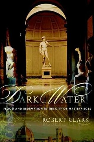 Cover of Dark Water: Flood and Redemption in Florence--The City of Masterpieces