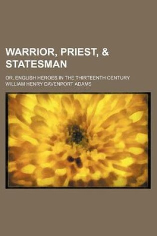 Cover of Warrior, Priest, & Statesman; Or, English Heroes in the Thirteenth Century