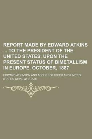 Cover of Report Made by Edward Atkins to the President of the United States, Upon the Present Status of Bimetallism in Europe. October, 1887