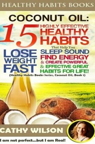 Cover of Healthy Habits Books: Coconut Oil: 15 Highly Effective Healthy Habits That Help You Lose Weight Fast, Sleep Sound, Find Energy & Create Powerful and Effective Great Habits for Life