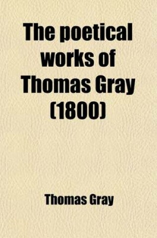 Cover of The Poetical Works of Thomas Gray; With the Life of the Author