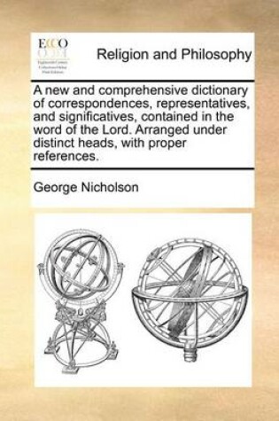 Cover of A New and Comprehensive Dictionary of Correspondences, Representatives, and Significatives, Contained in the Word of the Lord. Arranged Under Distinct Heads, with Proper References.