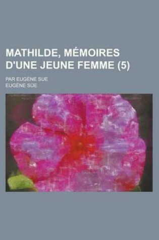 Cover of Mathilde, Memoires D'Une Jeune Femme; Par Eugene Sue (5 )