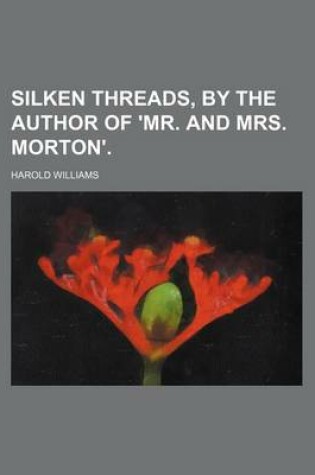 Cover of Silken Threads, by the Author of 'Mr. and Mrs. Morton'.