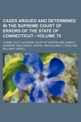 Cover of Cases Argued and Determined in the Supreme Court of Errors of the State of Connecticut (Volume 70)