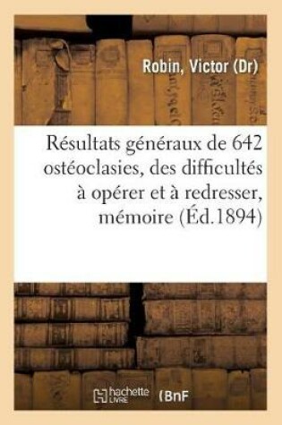 Cover of Resultats Generaux de 642 Osteoclasies, de Quelques Difficultes A Operer Et A Redresser, Memoire