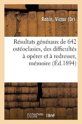 Cover of Resultats Generaux de 642 Osteoclasies, de Quelques Difficultes A Operer Et A Redresser, Memoire