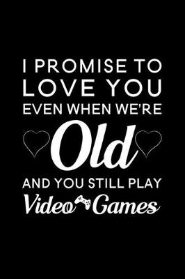 Book cover for I Promise To Love You Even When We're Old And You Still Play Video Games