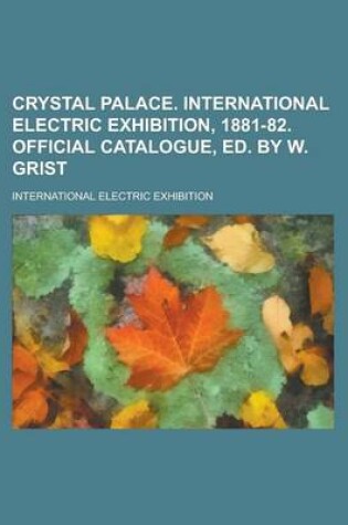 Cover of Crystal Palace. International Electric Exhibition, 1881-82. Official Catalogue, Ed. by W. Grist