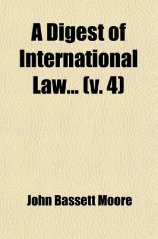 Cover of The Digest of International Law (Volume 4); As Embodied in Diplomatic Discussions, Treaties and Other International Agreements, International Awards