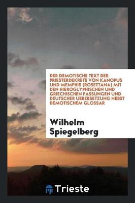 Book cover for Der Demotische Text Der Priesterdekrete Von Kanopus Und Memphis (Rosettana) Mit Den Hieroglyphischen Und Griechischen Fassungen Und Deutscher Uebersetzung Nebst Demotischem Glossar